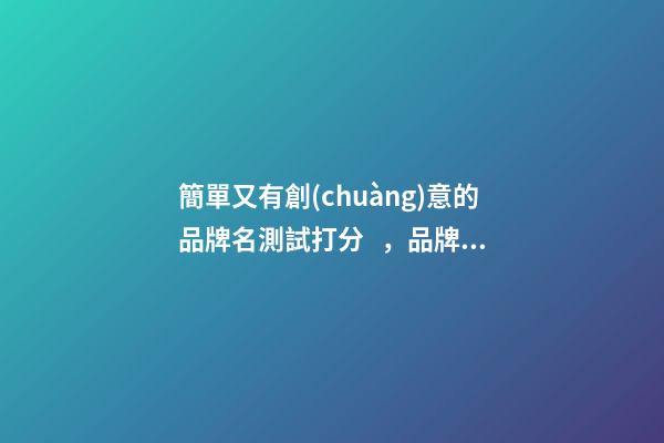 簡單又有創(chuàng)意的品牌名測試打分，品牌起名大全推薦